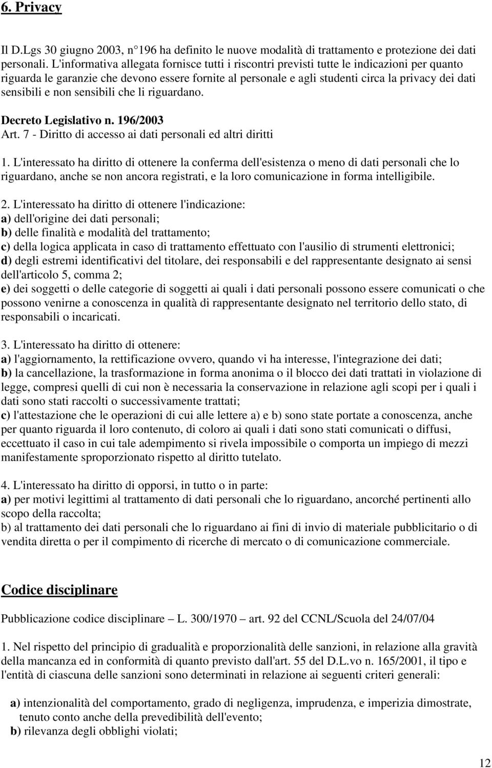 sensibili e non sensibili che li riguardano. Decreto Legislativo n. 196/2003 Art. 7 - Diritto di accesso ai dati personali ed altri diritti 1.