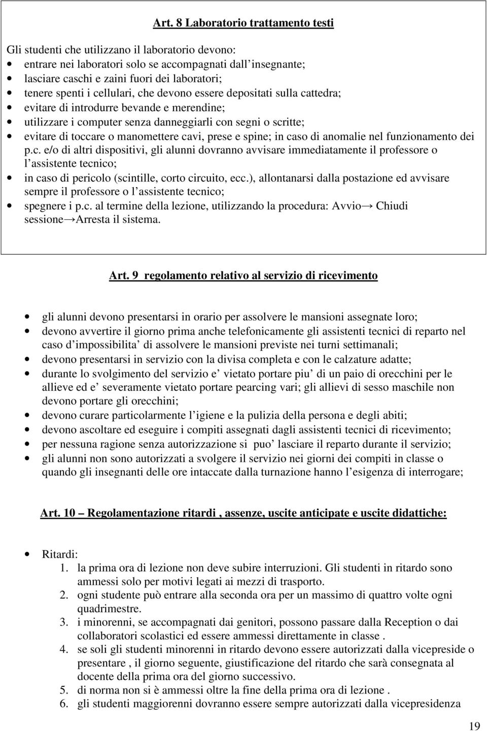 manomettere cavi, prese e spine; in caso di anomalie nel funzionamento dei p.c. e/o di altri dispositivi, gli alunni dovranno avvisare immediatamente il professore o l assistente tecnico; in caso di pericolo (scintille, corto circuito, ecc.