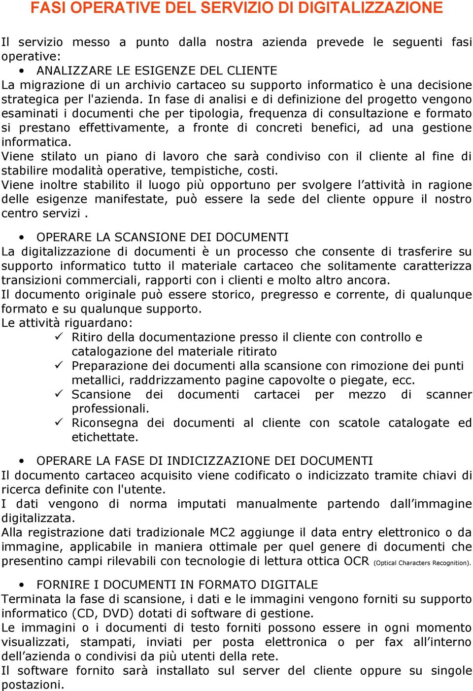 In fase di analisi e di definizione del progetto vengono esaminati i documenti che per tipologia, frequenza di consultazione e formato si prestano effettivamente, a fronte di concreti benefici, ad