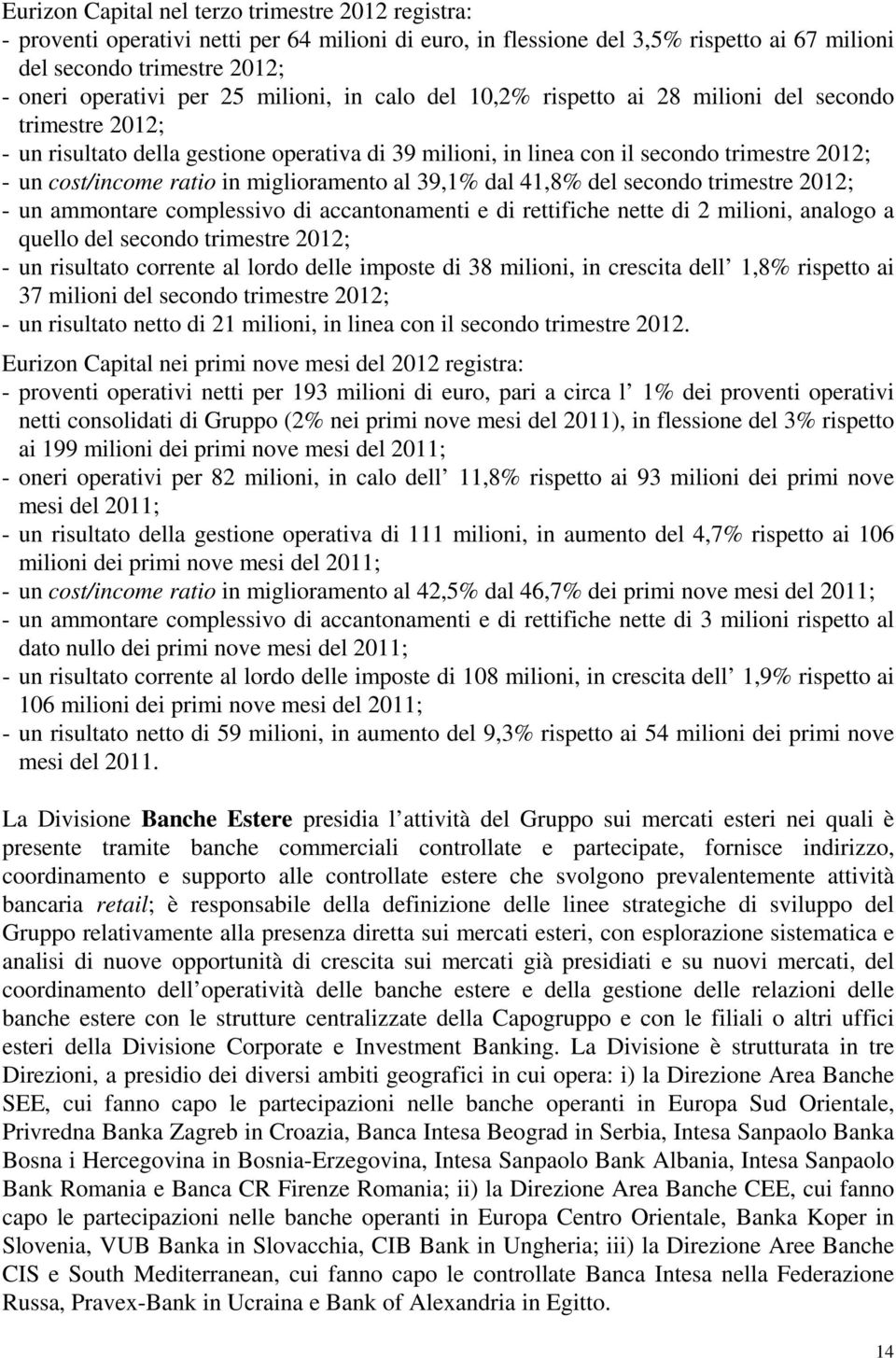 miglioramento al 39,1% dal 41,8% del secondo trimestre 2012; - un ammontare complessivo di accantonamenti e di rettifiche nette di 2 milioni, analogo a quello del secondo trimestre 2012; - un