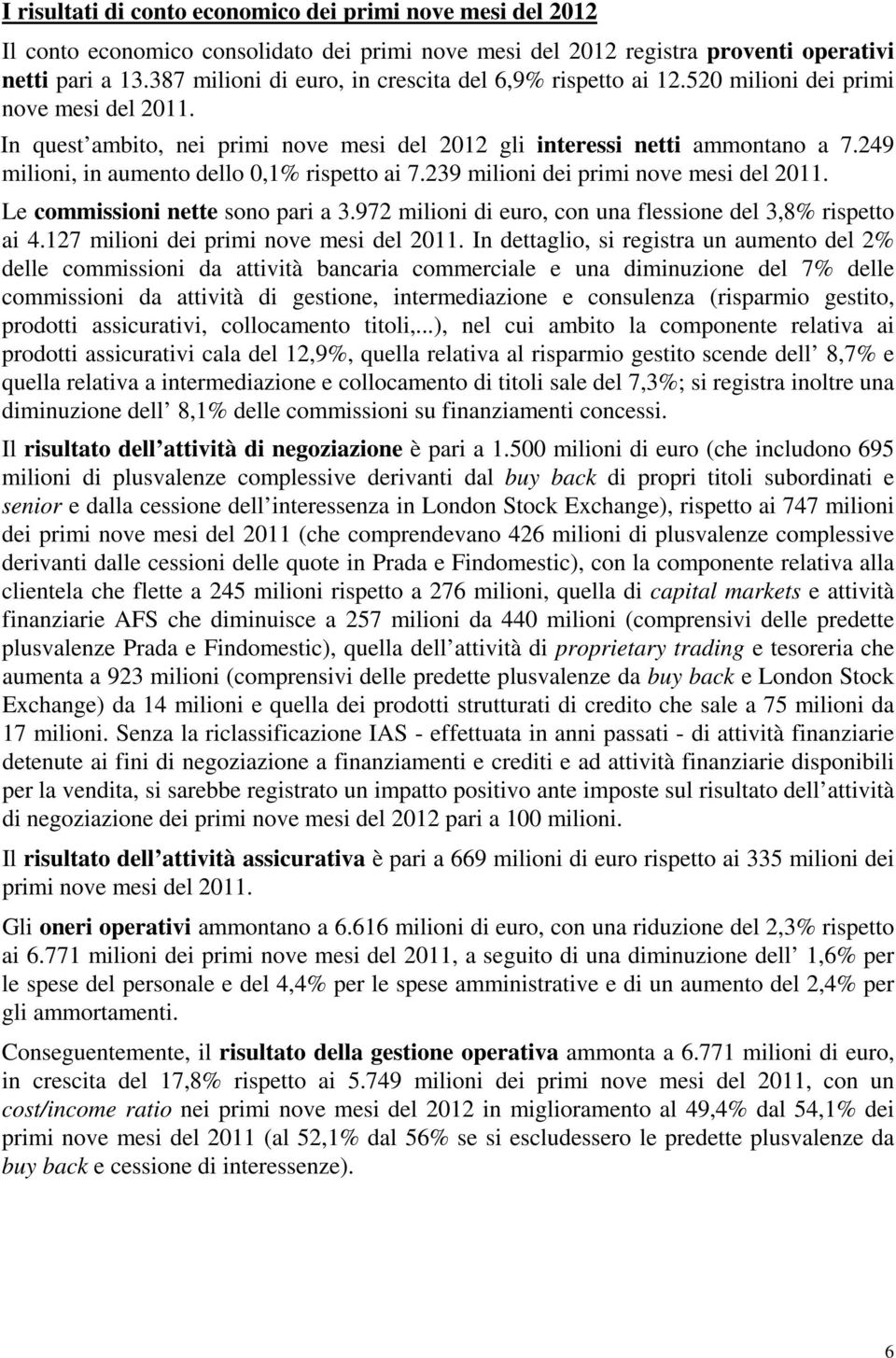 249 milioni, in aumento dello 0,1% rispetto ai 7.239 milioni dei primi nove mesi del 2011. Le commissioni nette sono pari a 3.972 milioni di euro, con una flessione del 3,8% rispetto ai 4.