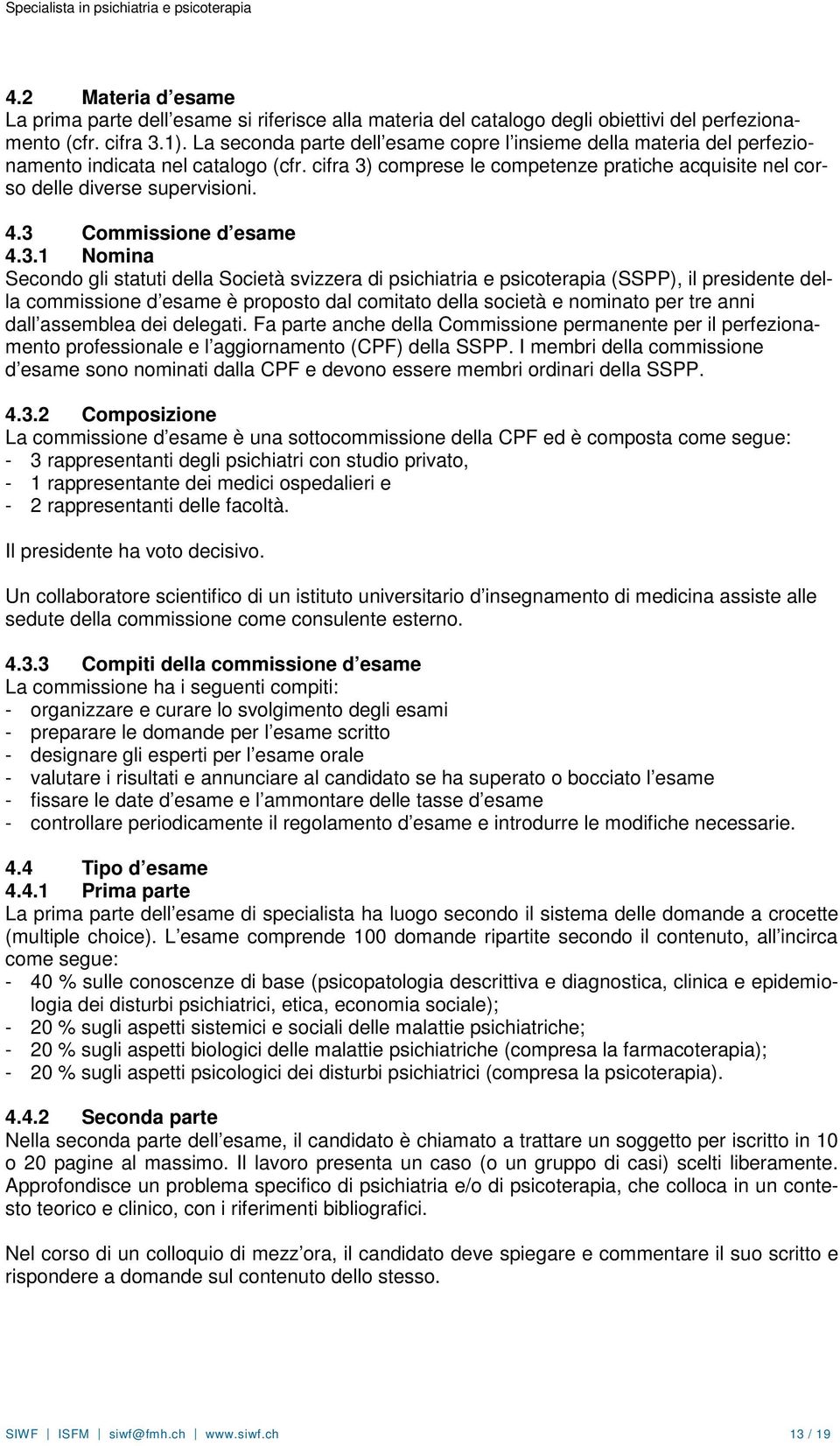 3 Commissione d esame 4.3.1 Nomina Secondo gli statuti della Società svizzera di psichiatria e psicoterapia (SSPP), il presidente della commissione d esame è proposto dal comitato della società e