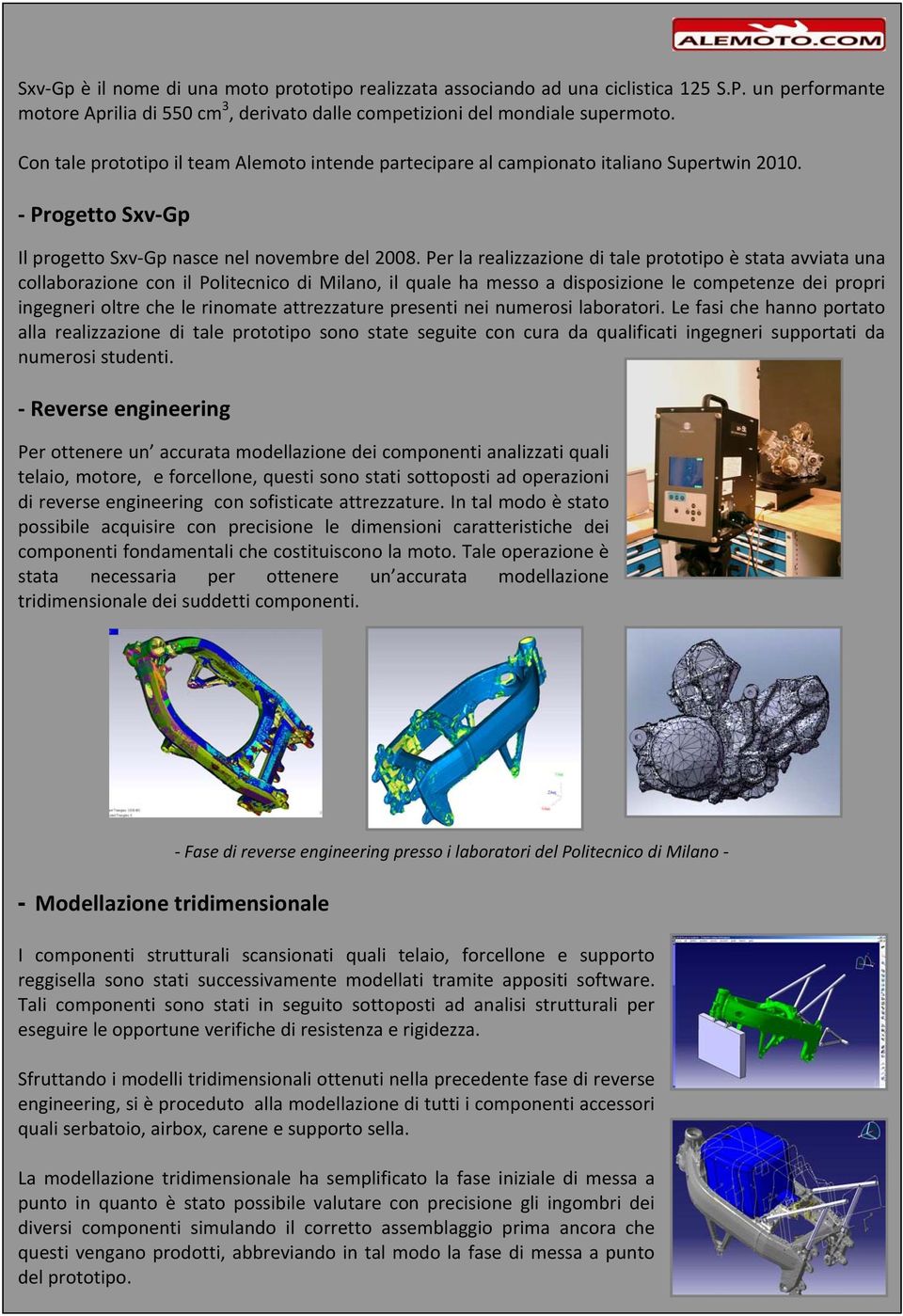 Per la realizzazione di tale prototipo è stata avviata una collaborazione con il Politecnico di Milano, il quale ha messo a disposizione le competenze dei propri ingegneri oltre che le rinomate