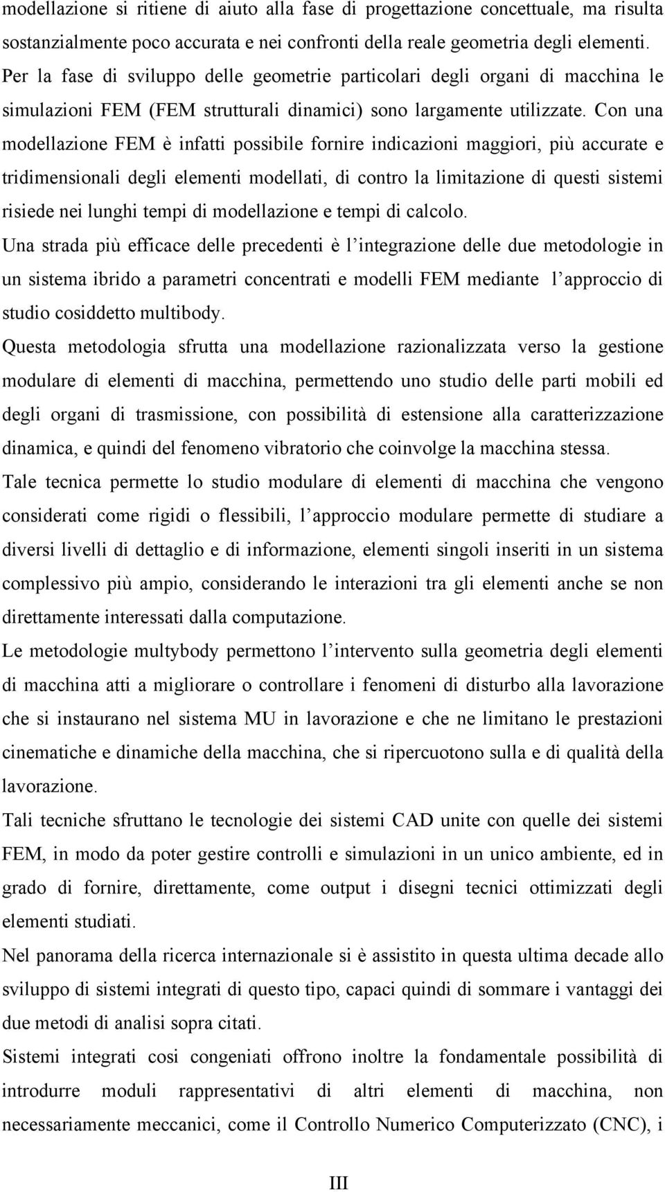 Con una modellazione FEM è infatti possibile fornire indicazioni maggiori, più accurate e tridimensionali degli elementi modellati, di contro la limitazione di questi sistemi risiede nei lunghi tempi