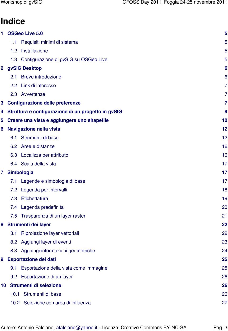 1 Strumenti di base 12 6.2 Aree e distanze 16 6.3 Localizza per attributo 16 6.4 Scala della vista 17 7 Simbologia 17 7.1 Legende e simbologia di base 17 7.2 Legenda per intervalli 18 7.