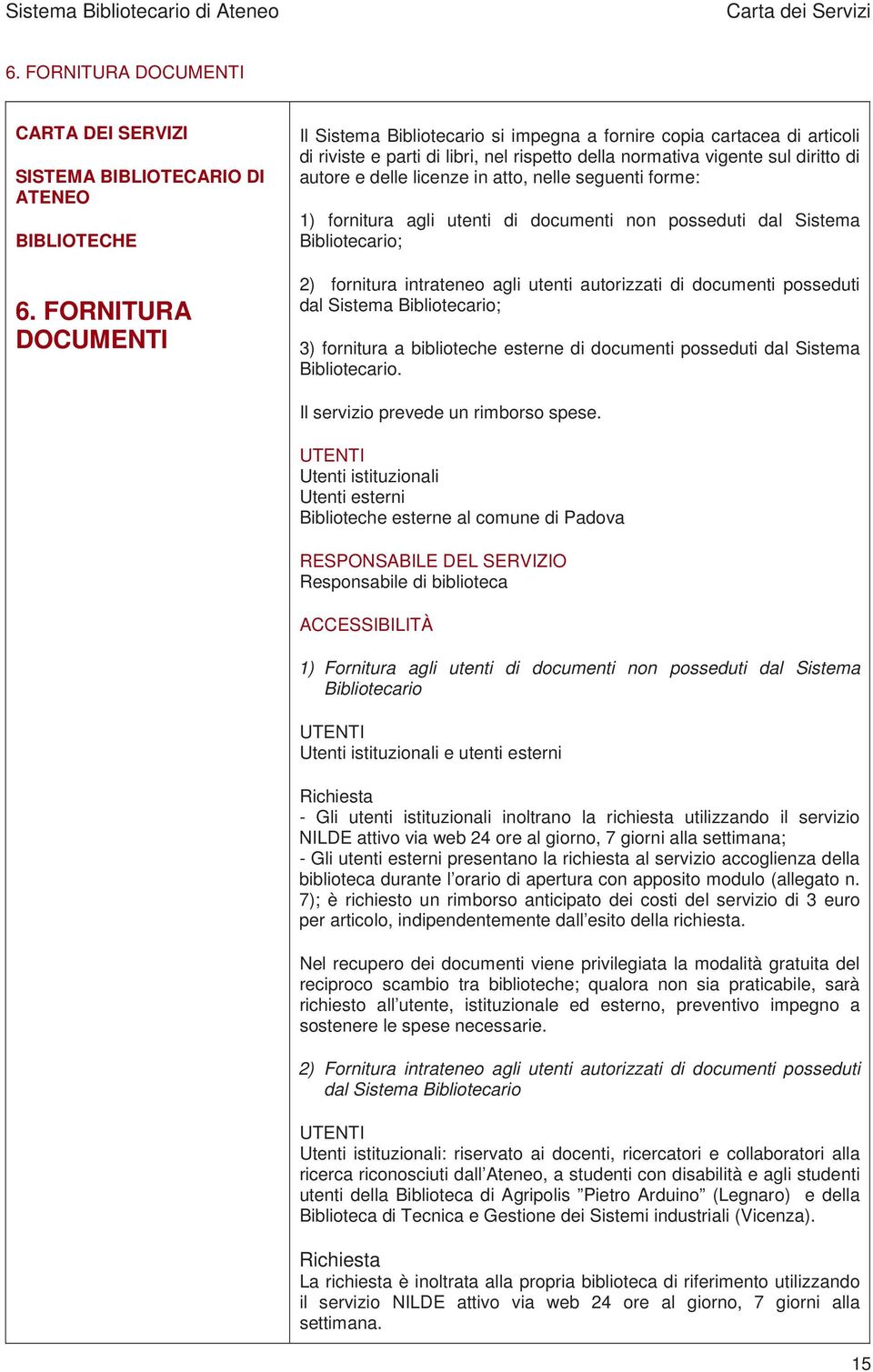 atto, nelle seguenti forme: 1) fornitura agli utenti di documenti non posseduti dal Sistema Bibliotecario; 2) fornitura intrateneo agli utenti autorizzati di documenti posseduti dal Sistema