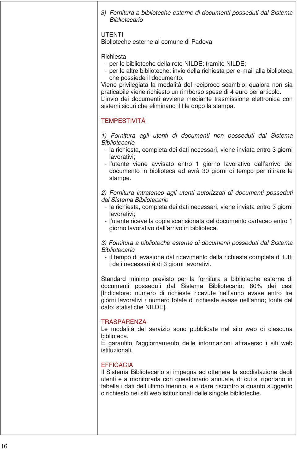 Viene privilegiata la modalità del reciproco scambio; qualora non sia praticabile viene richiesto un rimborso spese di 4 euro per articolo.