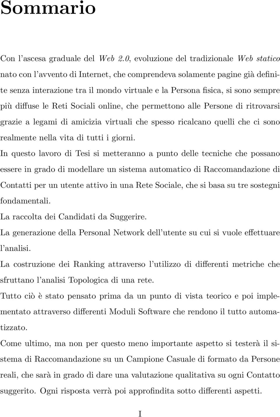 più diffuse le Reti Sociali online, che permettono alle Persone di ritrovarsi grazie a legami di amicizia virtuali che spesso ricalcano quelli che ci sono realmente nella vita di tutti i giorni.