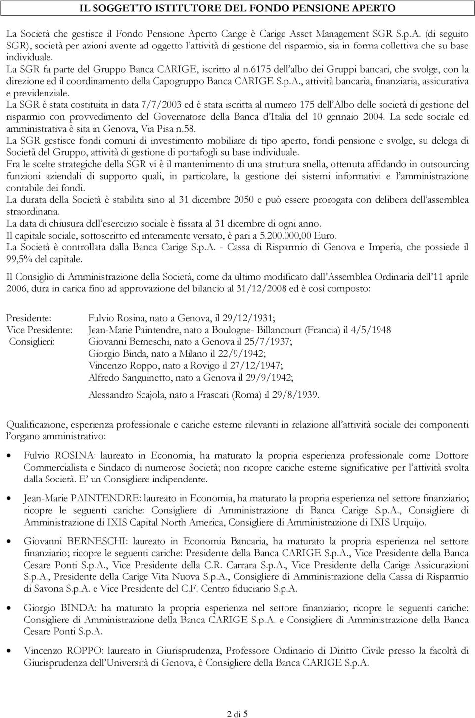 La SGR è stata costituita in data 7/7/2003 ed è stata iscritta al numero 175 dell Albo delle società di gestione del risparmio con provvedimento del Governatore della Banca d Italia del 10 gennaio