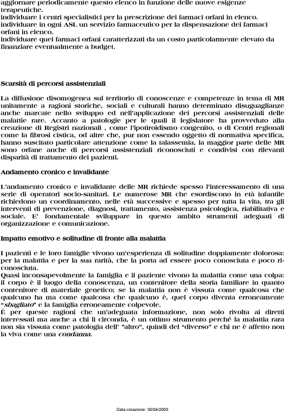 individuare quei farmaci orfani caratterizzati da un costo particolarmente elevato da finanziare eventualmente a budget.