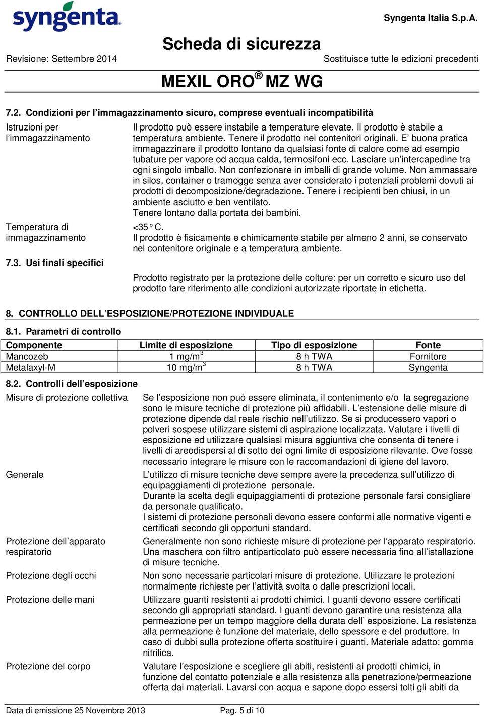 E buona pratica immagazzinare il prodotto lontano da qualsiasi fonte di calore come ad esempio tubature per vapore od acqua calda, termosifoni ecc. Lasciare un intercapedine tra ogni singolo imballo.