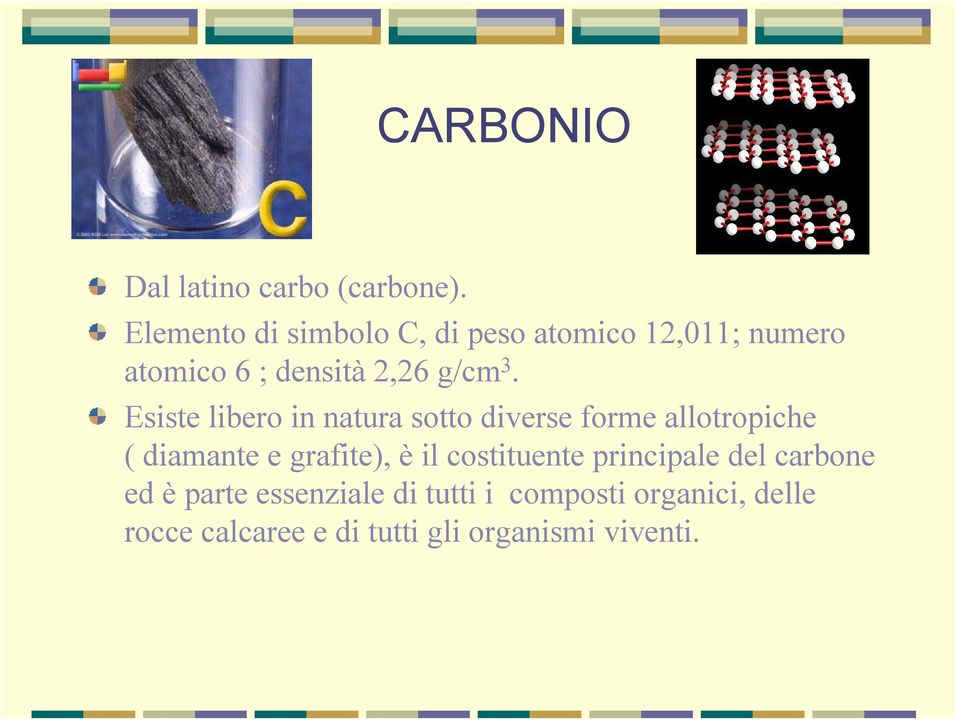 Esiste libero in natura sotto diverse forme allotropiche ( diamante e grafite), è il