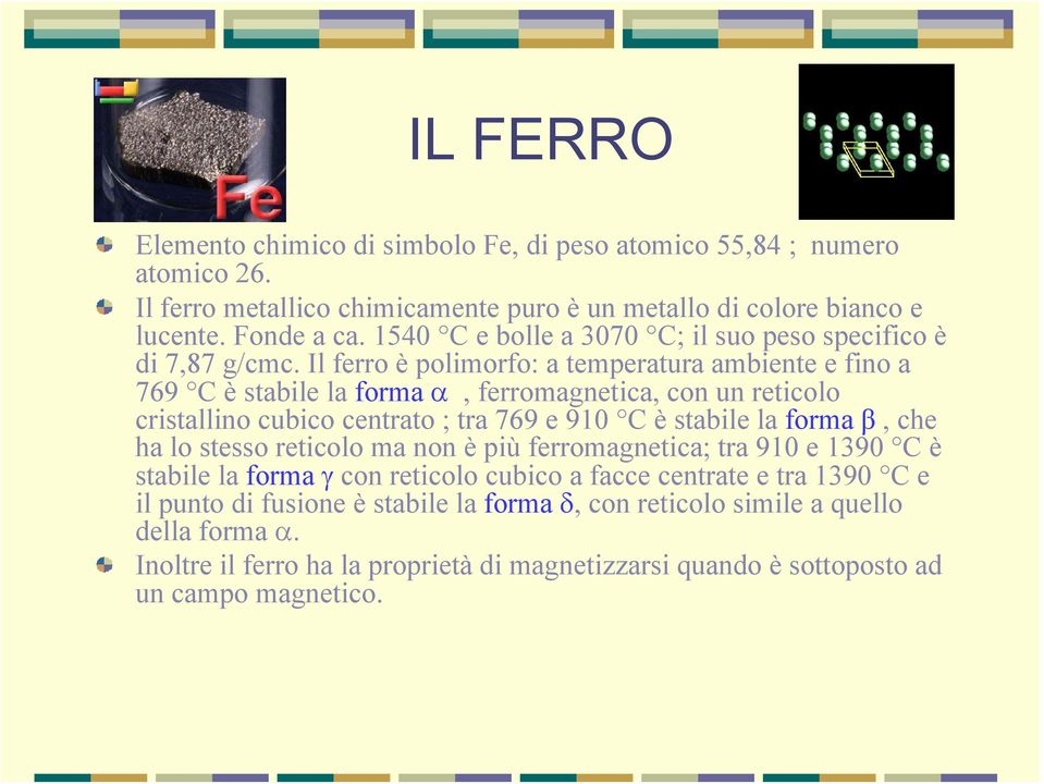 Il ferro è polimorfo: a temperatura ambiente e fino a 769 C è stabile la forma α, ferromagnetica, con un reticolo cristallino cubico centrato ; tra 769 e 910 C è stabile la forma β, che