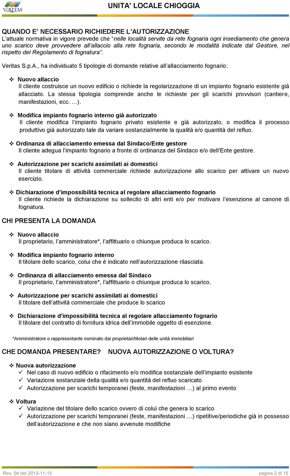 , ha individuato 5 tipologie di domande relative all allacciamento fognario: Nuovo allaccio Il cliente costruisce un nuovo edificio o richiede la regolarizzazione di un impianto fognario esistente