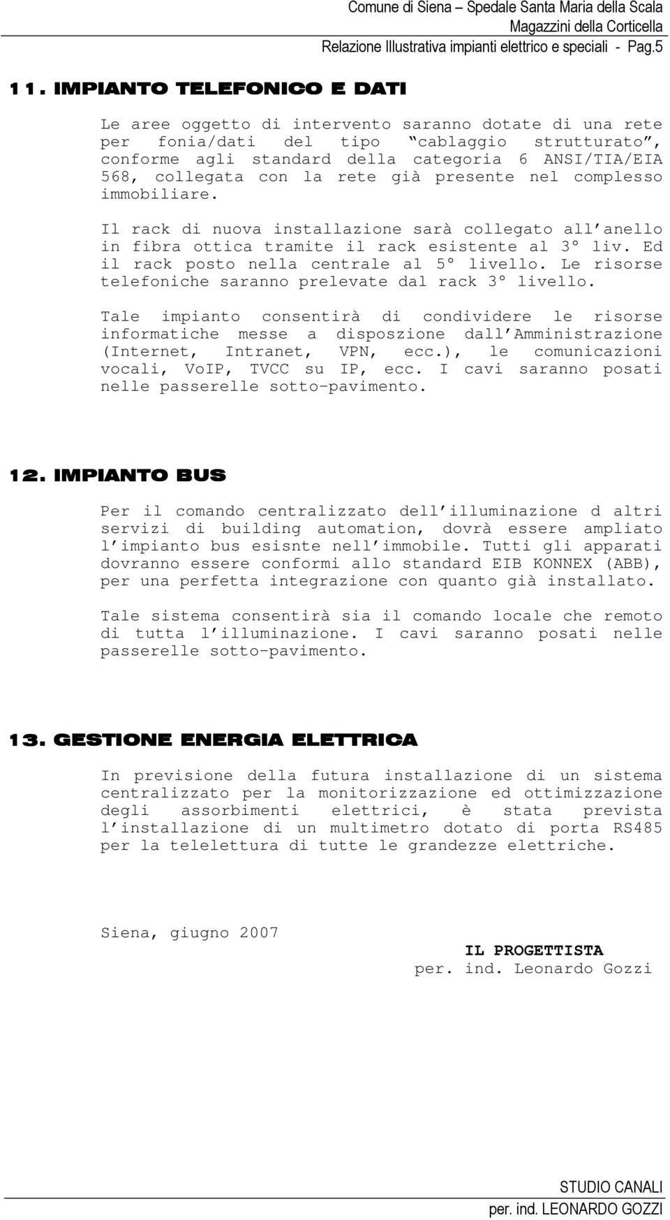 nel complesso immobiliare. Il rack di nuova installazione sarà collegato all anello in fibra ottica tramite il rack esistente al 3 liv. Ed il rack posto nella centrale al 5 livello.