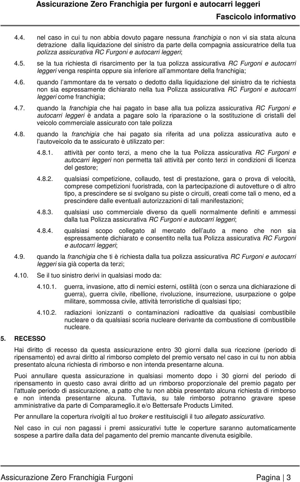 se la tua richiesta di risarcimento per la tua polizza assicurativa RC Furgoni e autocarri leggeri venga respinta oppure sia inferiore all ammontare della franchigia; 4.6.