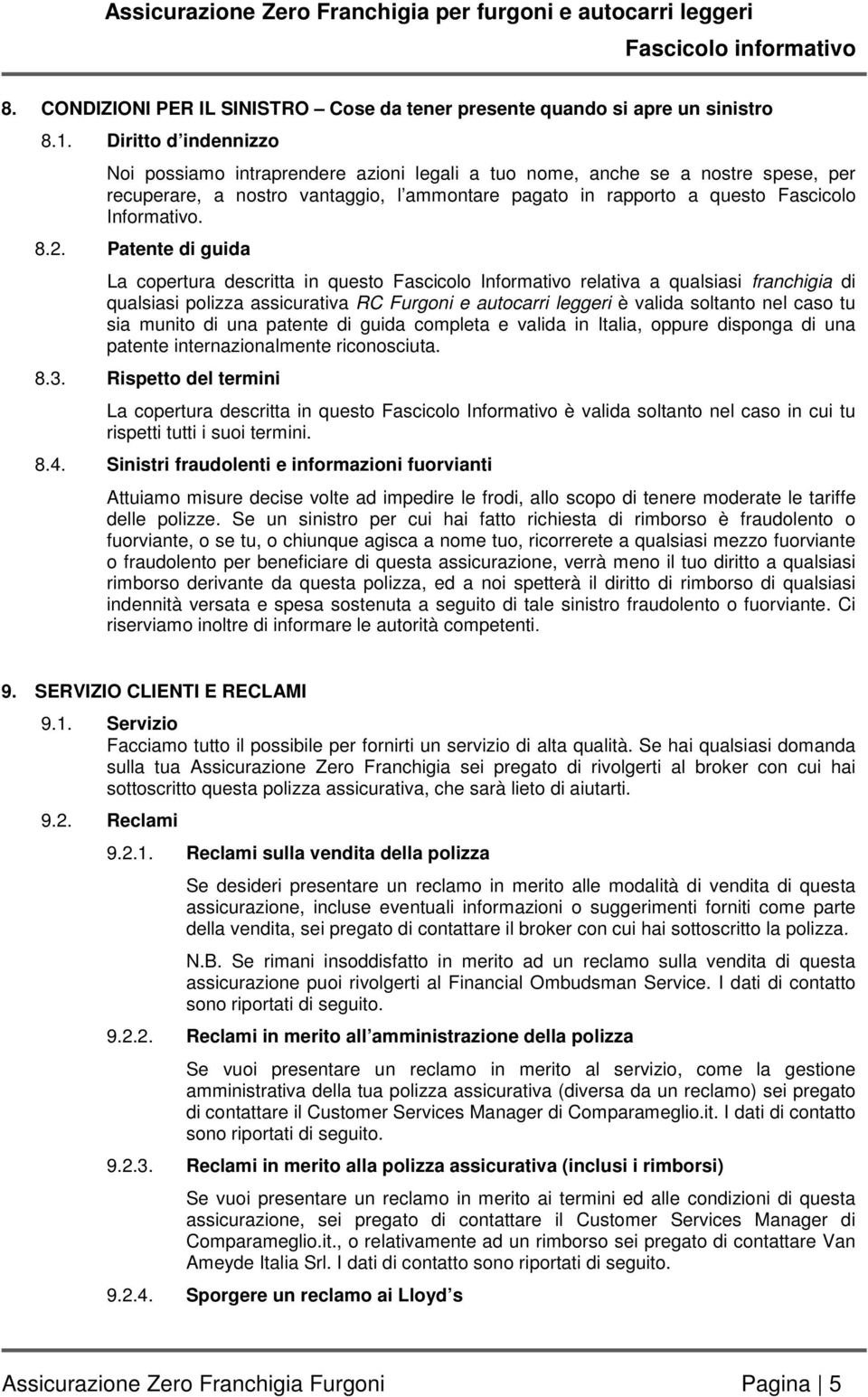 2. Patente di guida La copertura descritta in questo Fascicolo Informativo relativa a qualsiasi franchigia di qualsiasi polizza assicurativa RC Furgoni e autocarri leggeri è valida soltanto nel caso