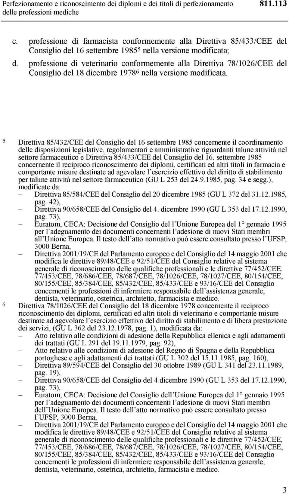 professione di veterinario conformemente alla Direttiva 78/1026/CEE del Consiglio del 18 dicembre 1978 6 nella versione modificata.