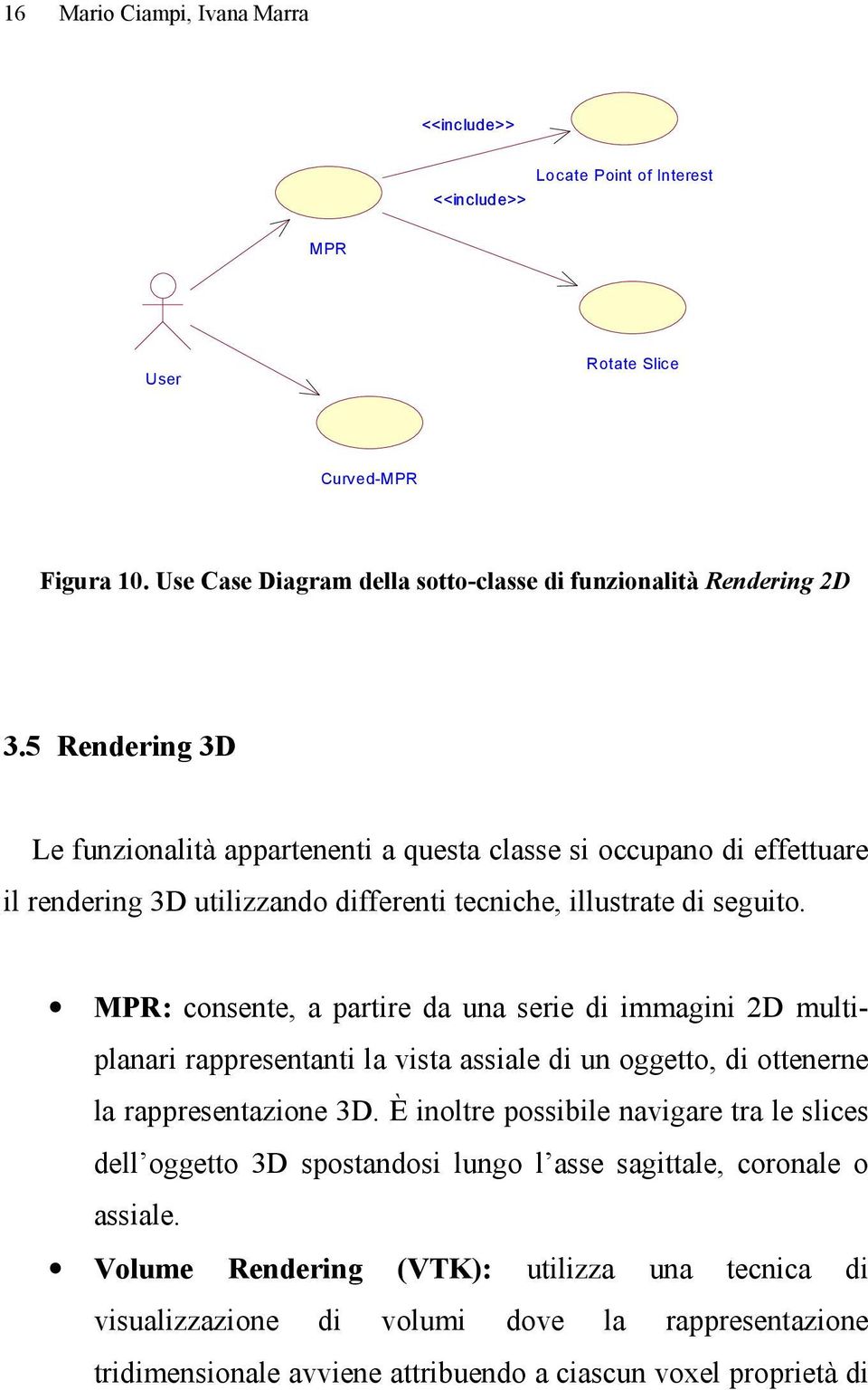 MPR: consente, a partire da una serie di immagini 2D multiplanari rappresentanti la vista assiale di un oggetto, di ottenerne la rappresentazione 3D.