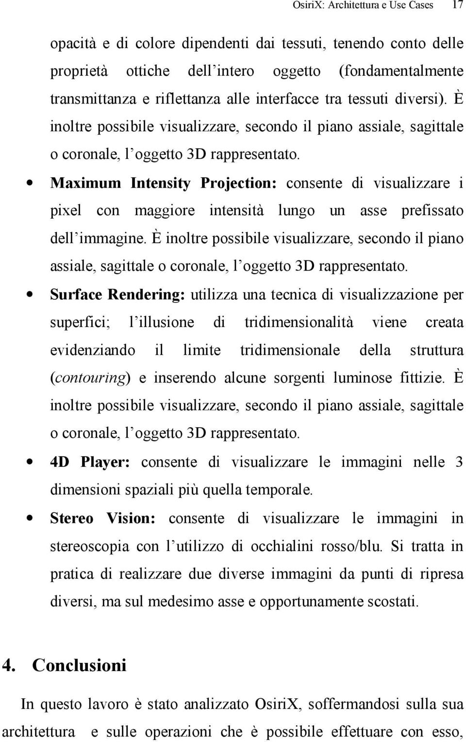 Maximum Intensity Projection: consente di visualizzare i pixel con maggiore intensità lungo un asse prefissato dell immagine.