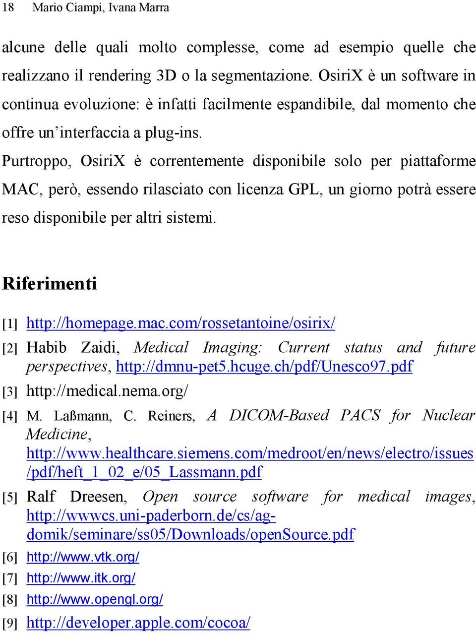 Purtroppo, OsiriX è correntemente disponibile solo per piattaforme MAC, però, essendo rilasciato con licenza GPL, un giorno potrà essere reso disponibile per altri sistemi.