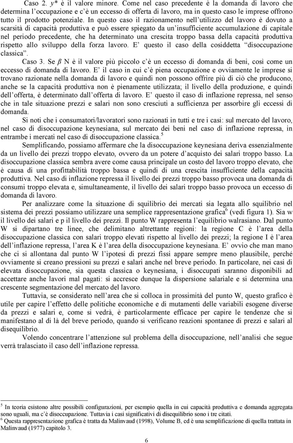 In questo caso il razionamento nell utilizzo del lavoro è dovuto a scarsità di capacità produttiva e può essere spiegato da un insufficiente accumulazione di capitale nel periodo precedente, che ha