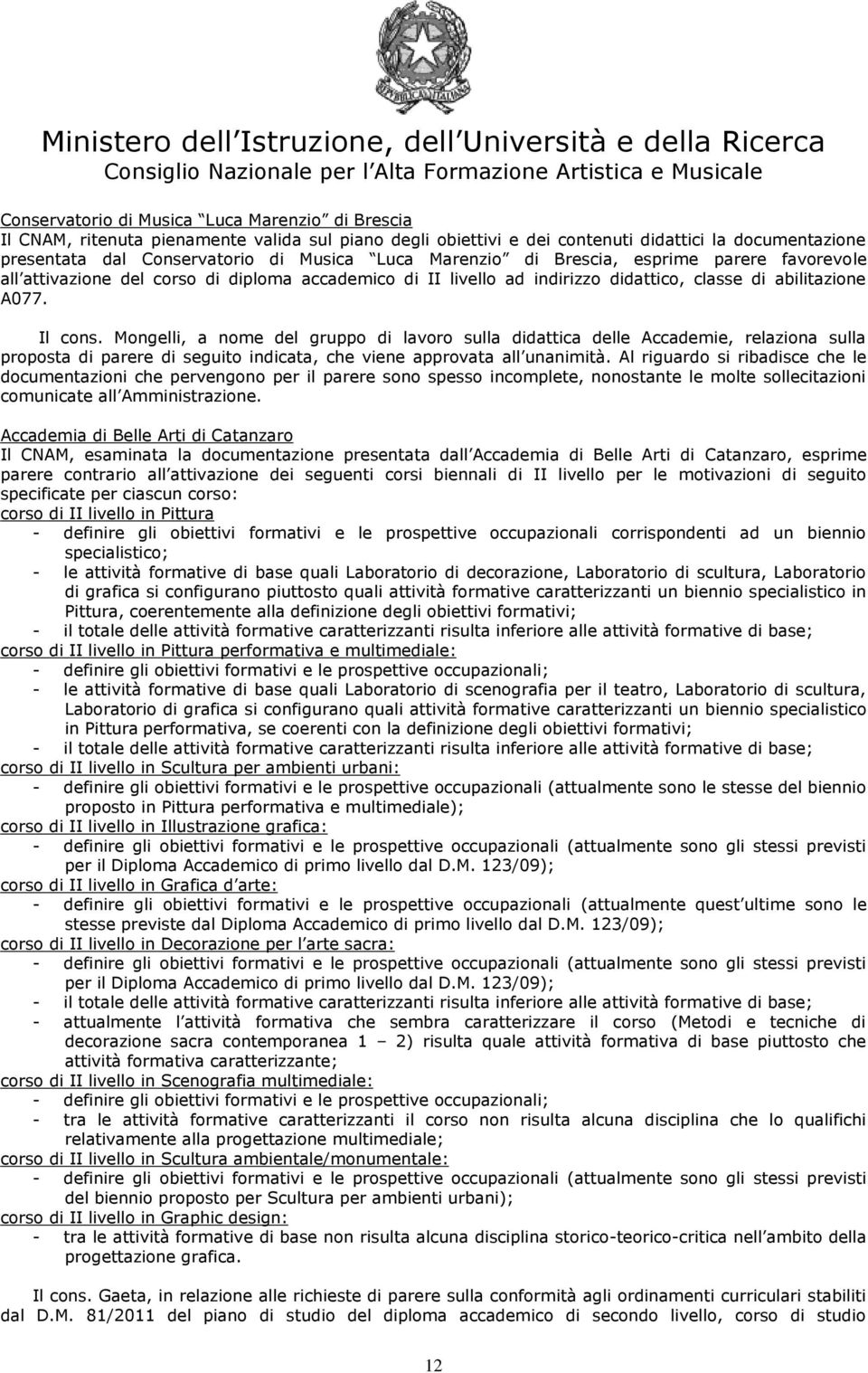 Mongelli, a nome del gruppo di lavoro sulla didattica delle Accademie, relaziona sulla proposta di parere di seguito indicata, che viene approvata all unanimità.