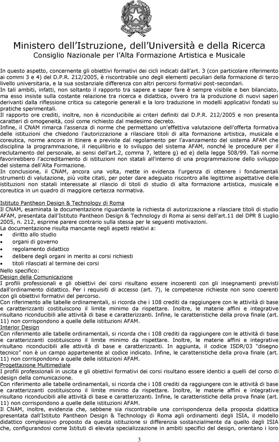 In tali ambiti, infatti, non soltanto il rapporto tra sapere e saper fare è sempre visibile e ben bilanciato, ma esso insiste sulla costante relazione tra ricerca e didattica, ovvero tra la