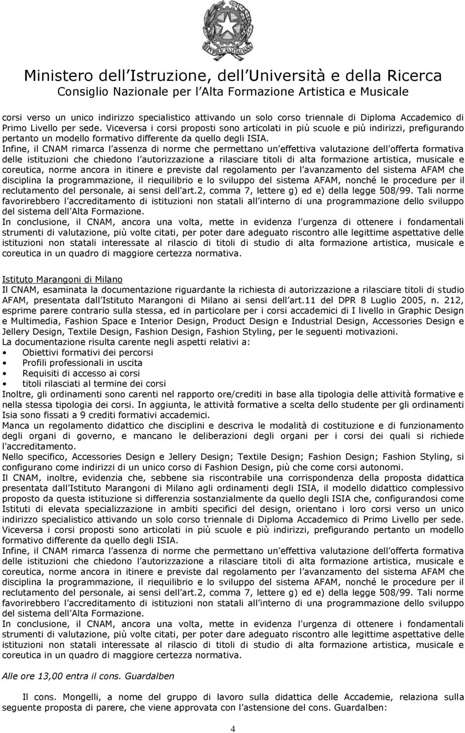 Infine, il CNAM rimarca l assenza di norme che permettano un effettiva valutazione dell offerta formativa delle istituzioni che chiedono l autorizzazione a rilasciare titoli di alta formazione