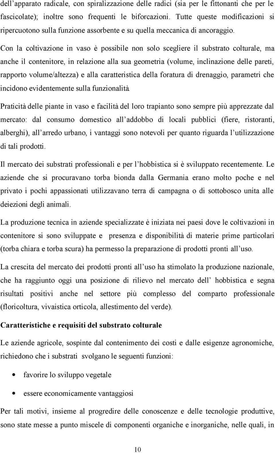 Con la coltivazione in vaso è possibile non solo scegliere il substrato colturale, ma anche il contenitore, in relazione alla sua geometria (volume, inclinazione delle pareti, rapporto