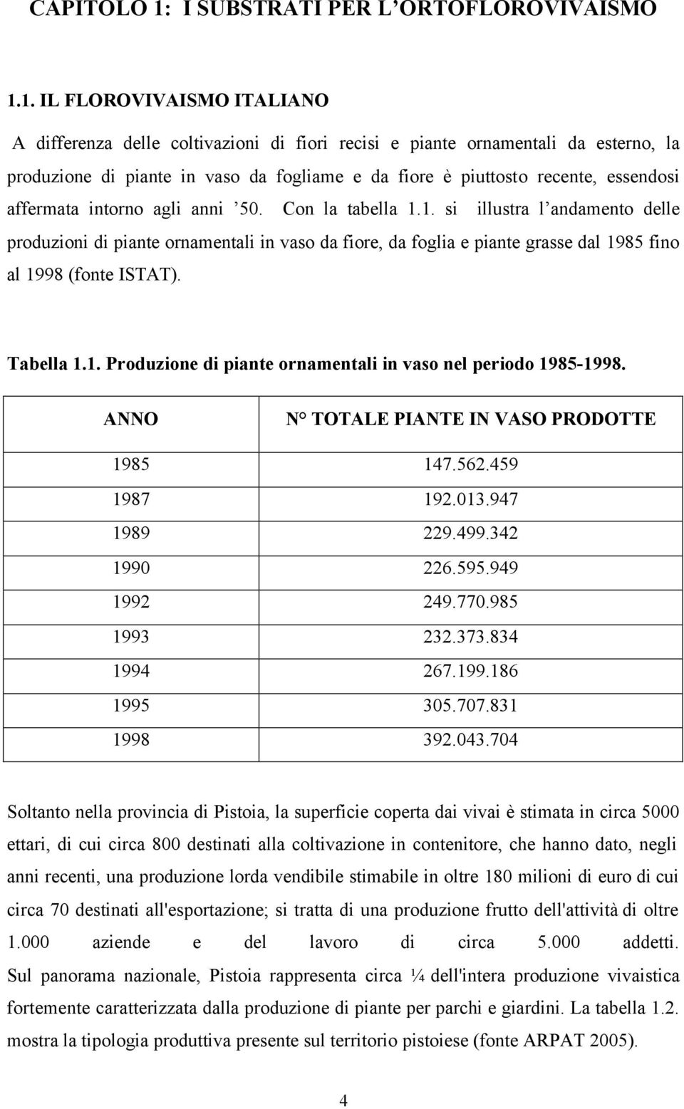 1. IL FLOROVIVAISMO ITALIANO A differenza delle coltivazioni di fiori recisi e piante ornamentali da esterno, la produzione di piante in vaso da fogliame e da fiore è piuttosto recente, essendosi