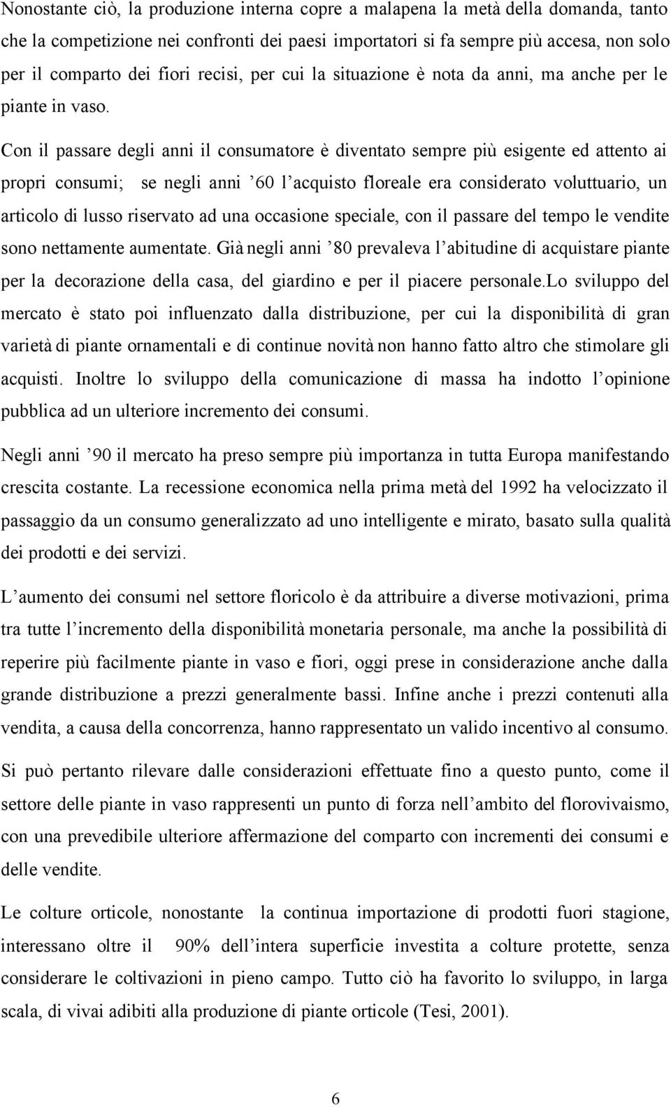 Con il passare degli anni il consumatore è diventato sempre più esigente ed attento ai propri consumi; se negli anni 60 l acquisto floreale era considerato voluttuario, un articolo di lusso riservato