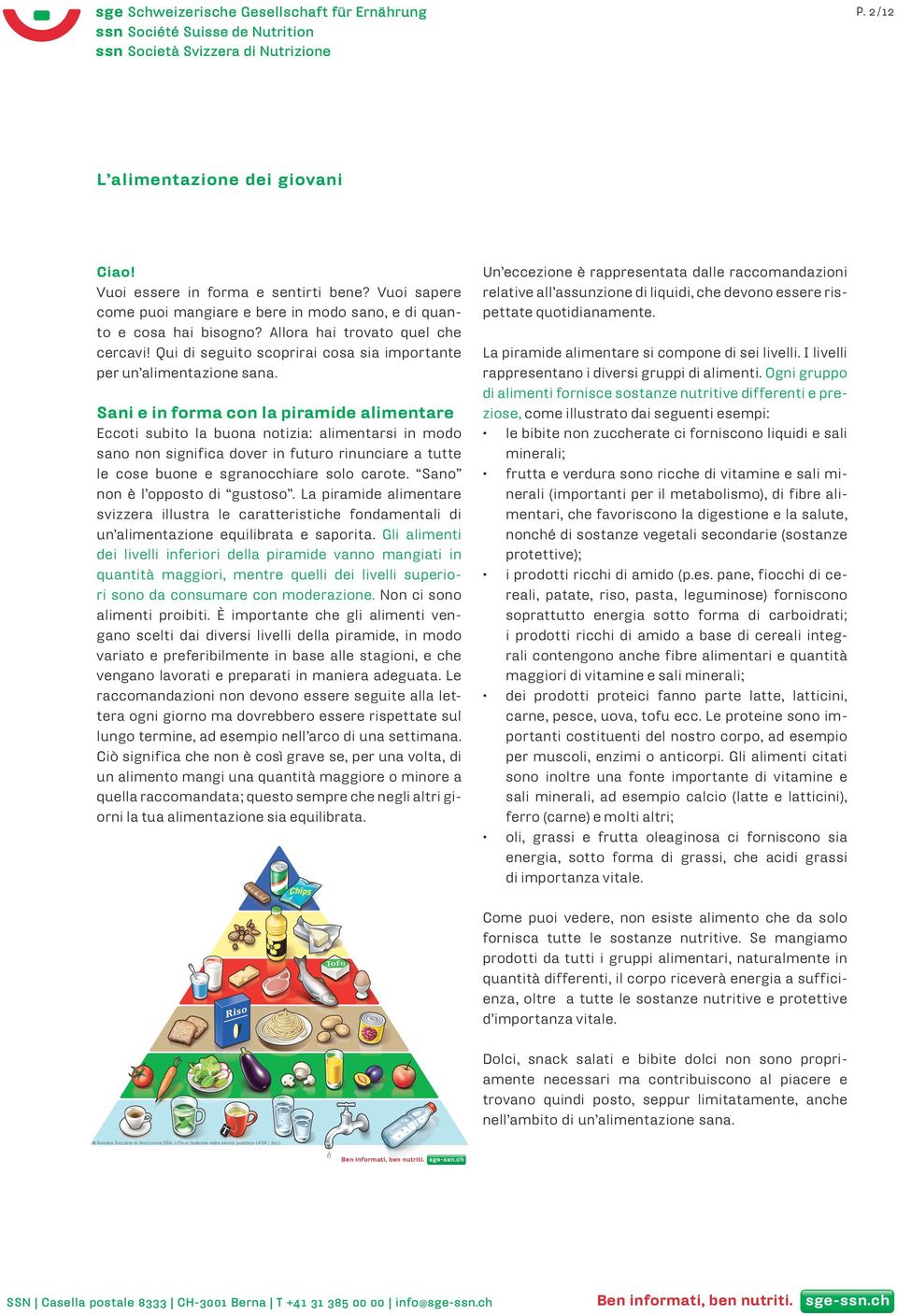 Sani e in forma con la piramide alimentare Eccoti subito la buona notizia: alimentarsi in modo sano non significa dover in futuro rinunciare a tutte le cose buone e sgranocchiare solo carote.