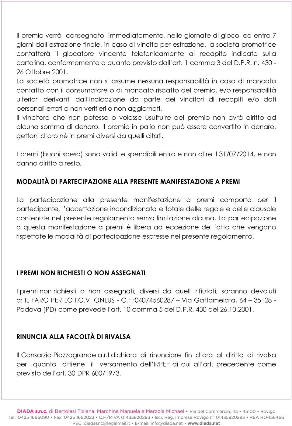 La società promotrice non si assume nessuna responsabilità in caso di mancato contatto con il consumatore o di mancato riscatto del premio, e/o responsabilità ulteriori derivanti dall indicazione da