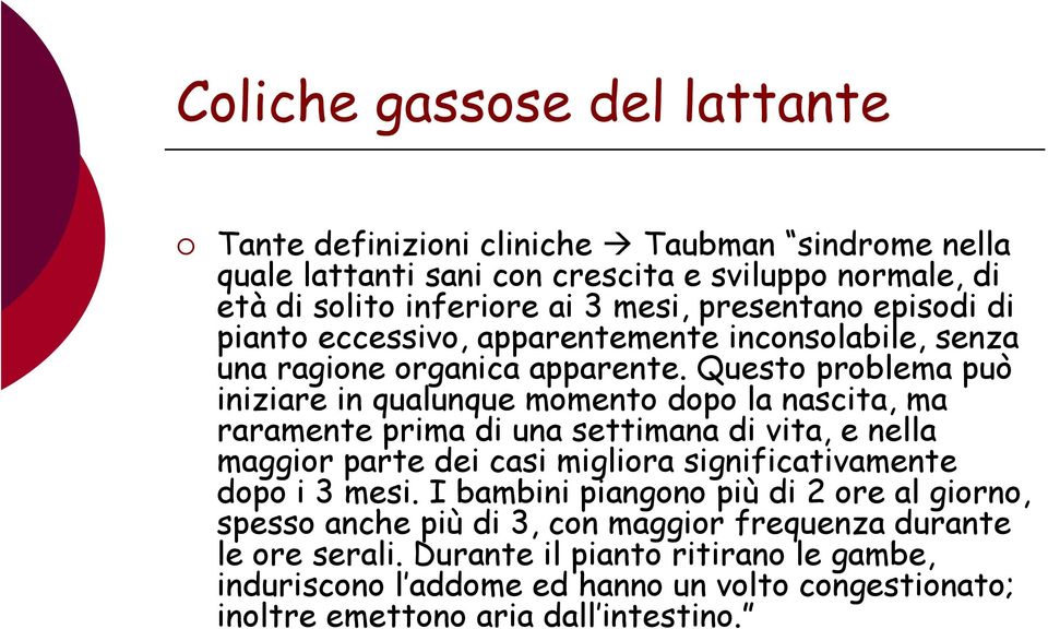 Questo problema può iniziare in qualunque momento dopo la nascita, ma raramente prima di una settimana di vita, e nella maggior parte dei casi migliora significativamente dopo