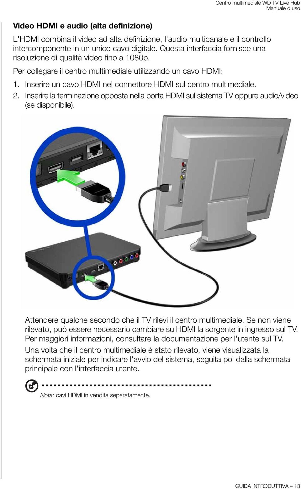 Inserire un cavo HDMI nel connettore HDMI sul centro multimediale. 2. Inserire la terminazione opposta nella porta HDMI sul sistema TV oppure audio/video (se disponibile).