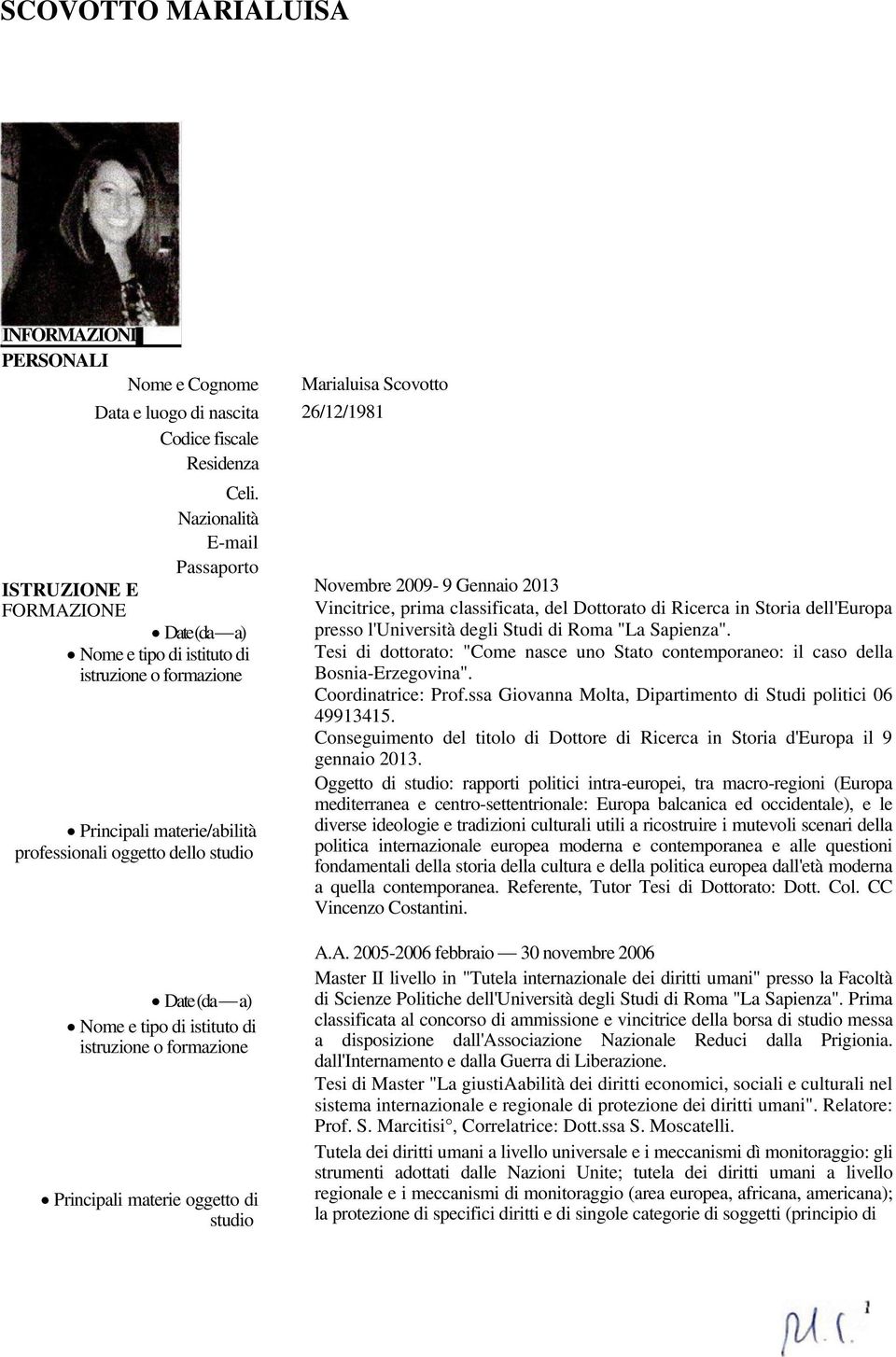 studio Marialuisa Scovotto 26/12/1981 Novembre 2009-9 Gennaio 2013 Vincitrice, prima classificata, del Dottorato di Ricerca in Storia dell'europa presso l'università degli Studi di Roma "La Sapienza".