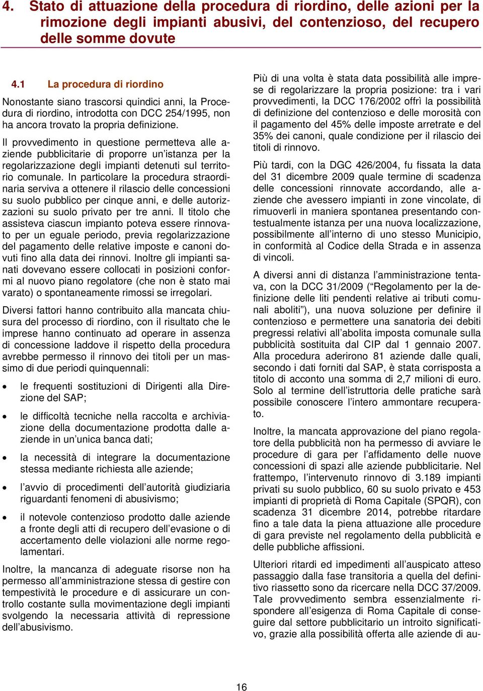 Il provvedimento in questione permetteva alle a- ziende pubblicitarie di proporre un istanza per la regolarizzazione degli impianti detenuti sul territorio comunale.