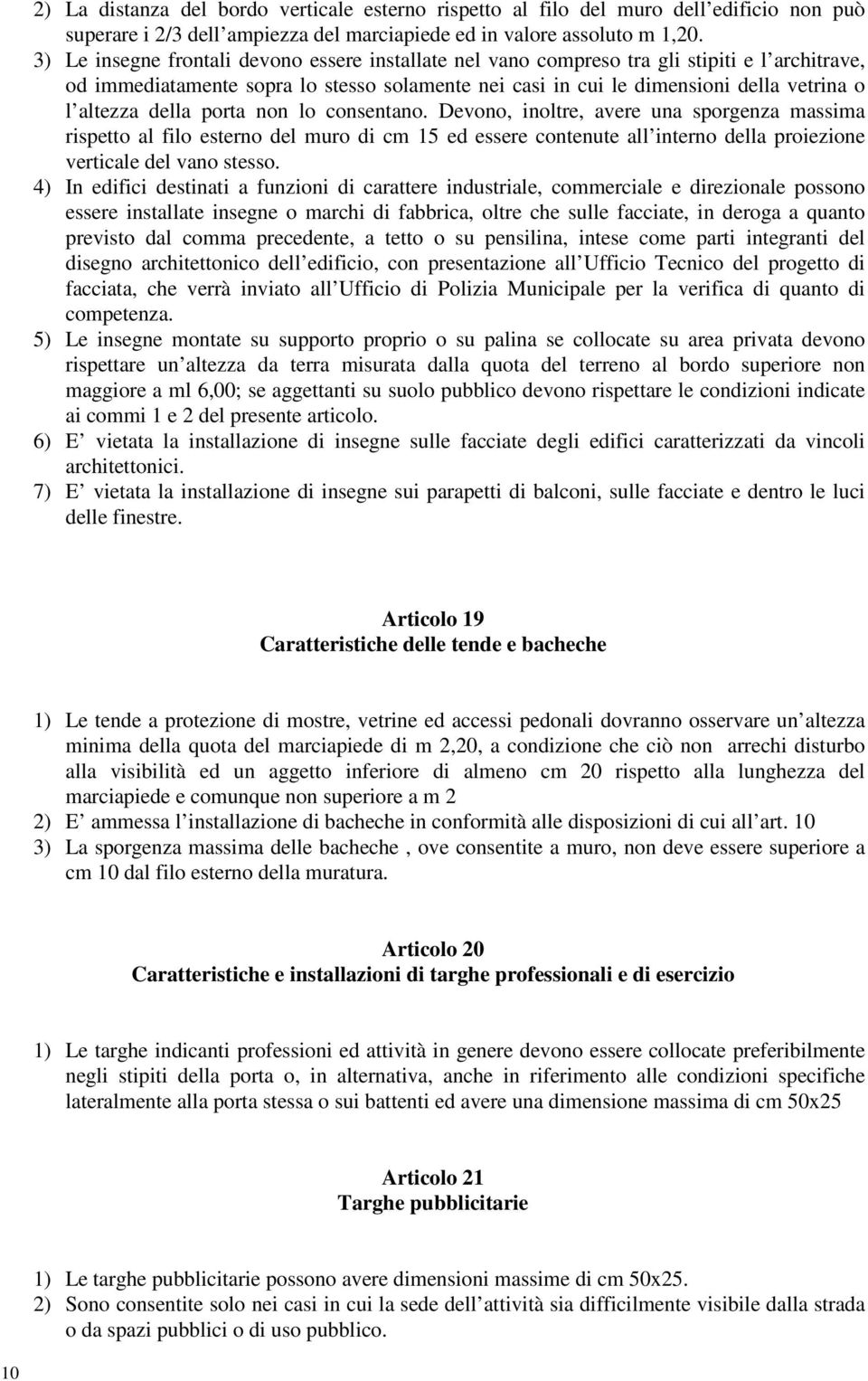 della porta non lo consentano. Devono, inoltre, avere una sporgenza massima rispetto al filo esterno del muro di cm 15 ed essere contenute all interno della proiezione verticale del vano stesso.