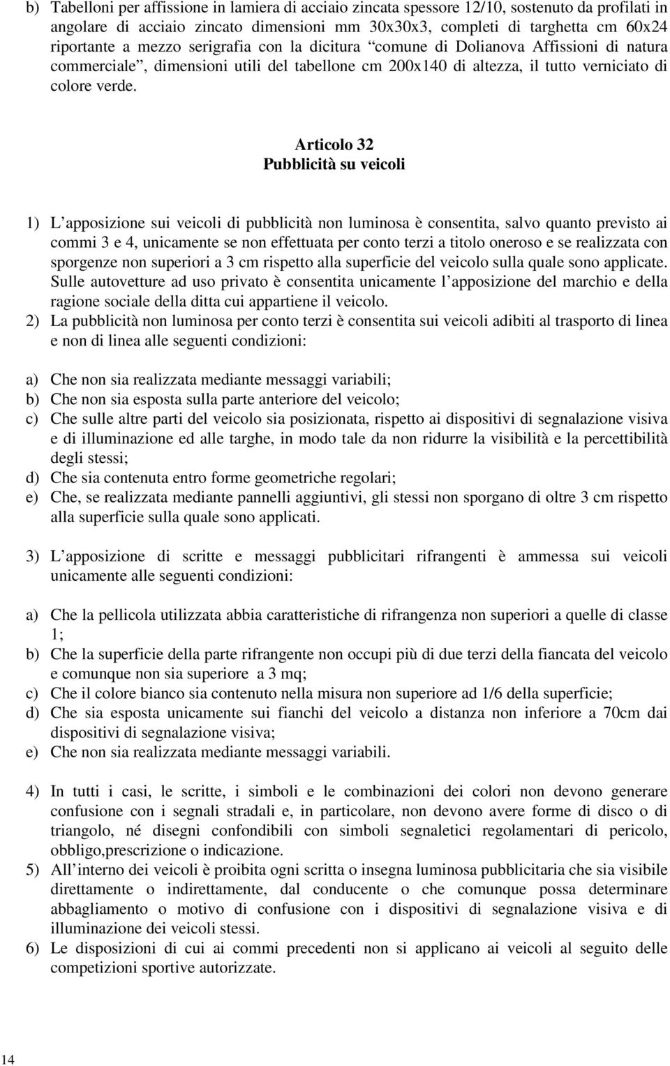 Articolo 32 Pubblicità su veicoli 1) L apposizione sui veicoli di pubblicità non luminosa è consentita, salvo quanto previsto ai commi 3 e 4, unicamente se non effettuata per conto terzi a titolo