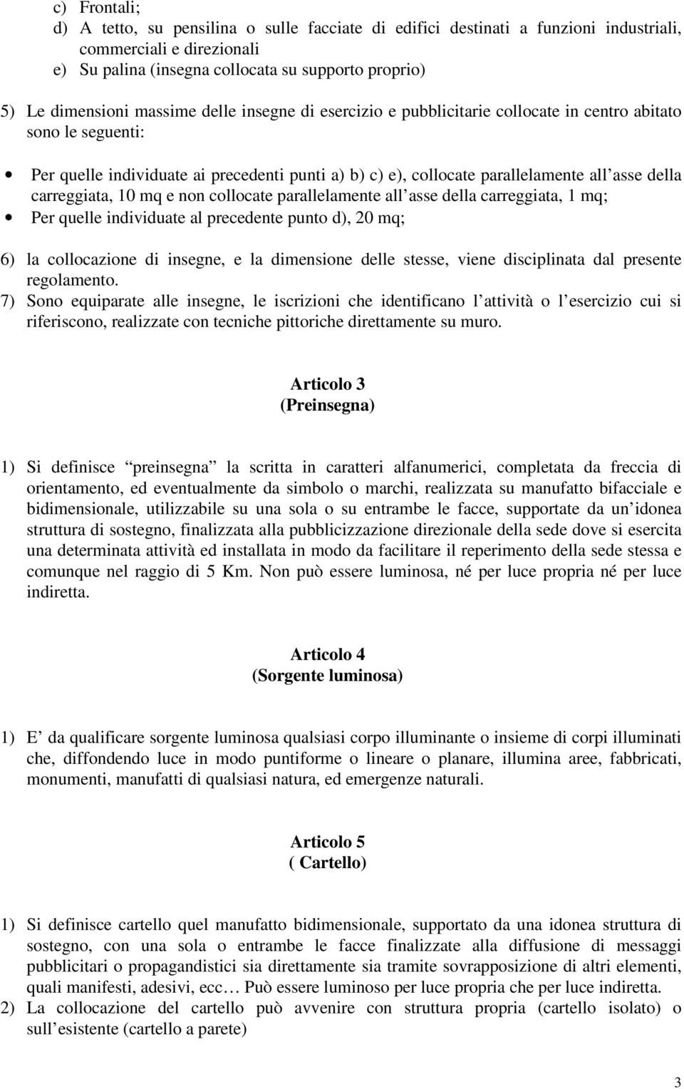 carreggiata, 10 mq e non collocate parallelamente all asse della carreggiata, 1 mq; Per quelle individuate al precedente punto d), 20 mq; 6) la collocazione di insegne, e la dimensione delle stesse,