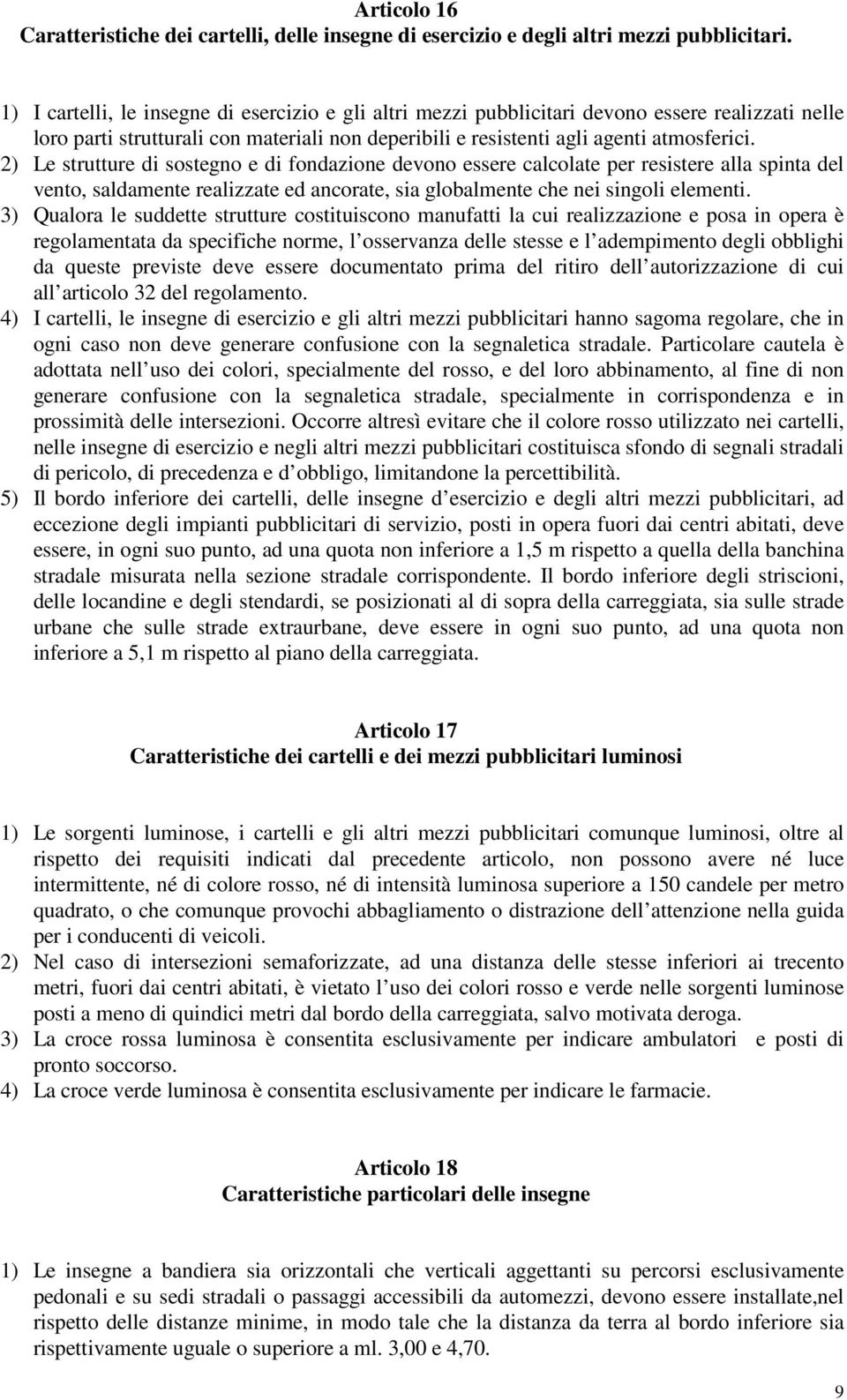 2) Le strutture di sostegno e di fondazione devono essere calcolate per resistere alla spinta del vento, saldamente realizzate ed ancorate, sia globalmente che nei singoli elementi.