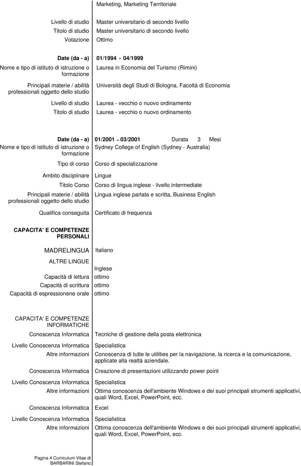 corso Ambito disciplinare Titolo Corso Qualifica conseguita 01/2001-03/2001 Durata 3 Mesi Sydney College of English (Sydney - Australia) Corso di specializzazione Lingue Corso di lingua inglese -