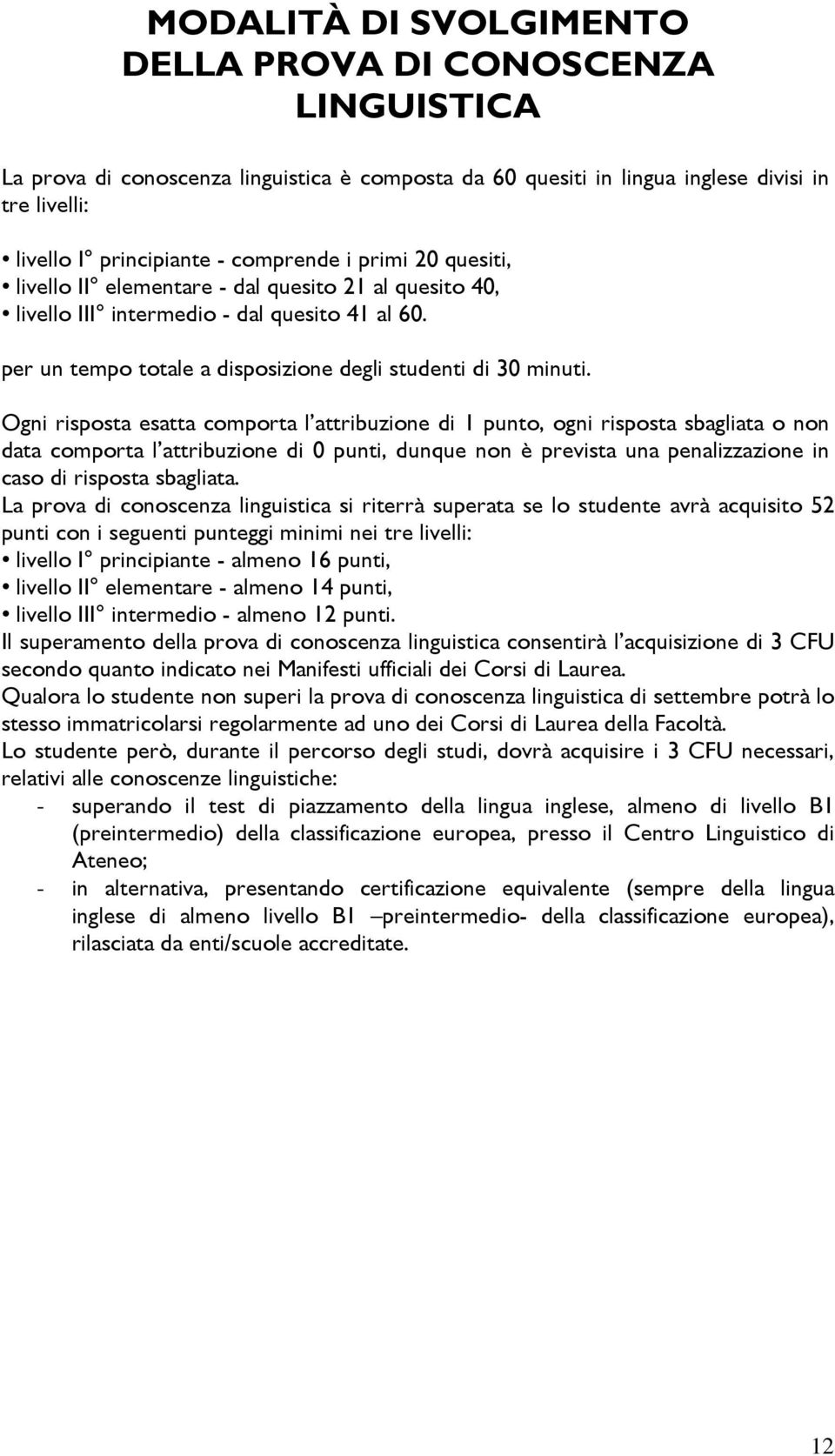 Ogni risposta esatta comporta l attribuzione di 1 punto, ogni risposta sbagliata o non data comporta l attribuzione di 0 punti, dunque non è prevista una penalizzazione in caso di risposta sbagliata.