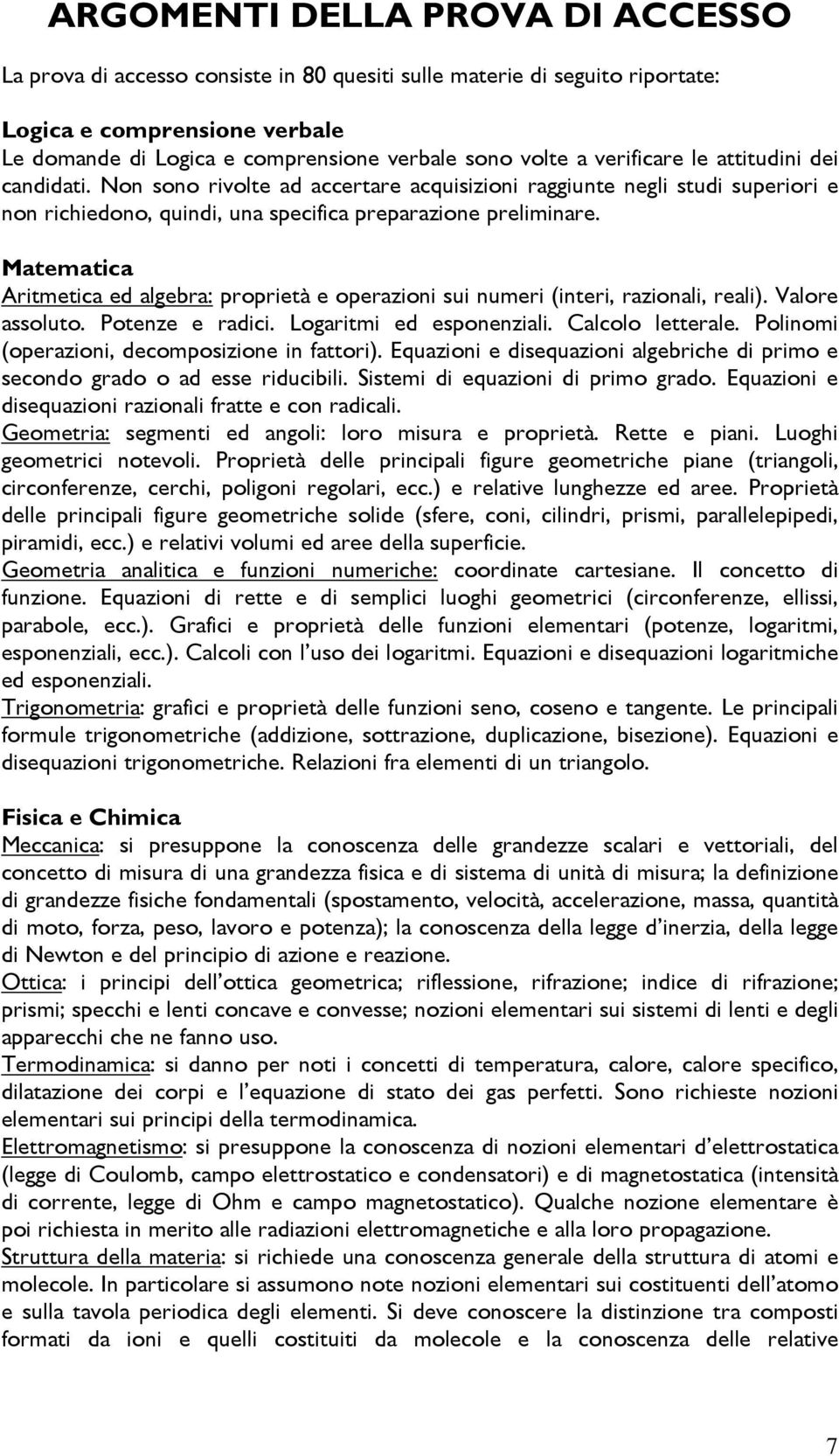 Matematica Aritmetica ed algebra: proprietà e operazioni sui numeri (interi, razionali, reali). Valore assoluto. Potenze e radici. Logaritmi ed esponenziali. Calcolo letterale.