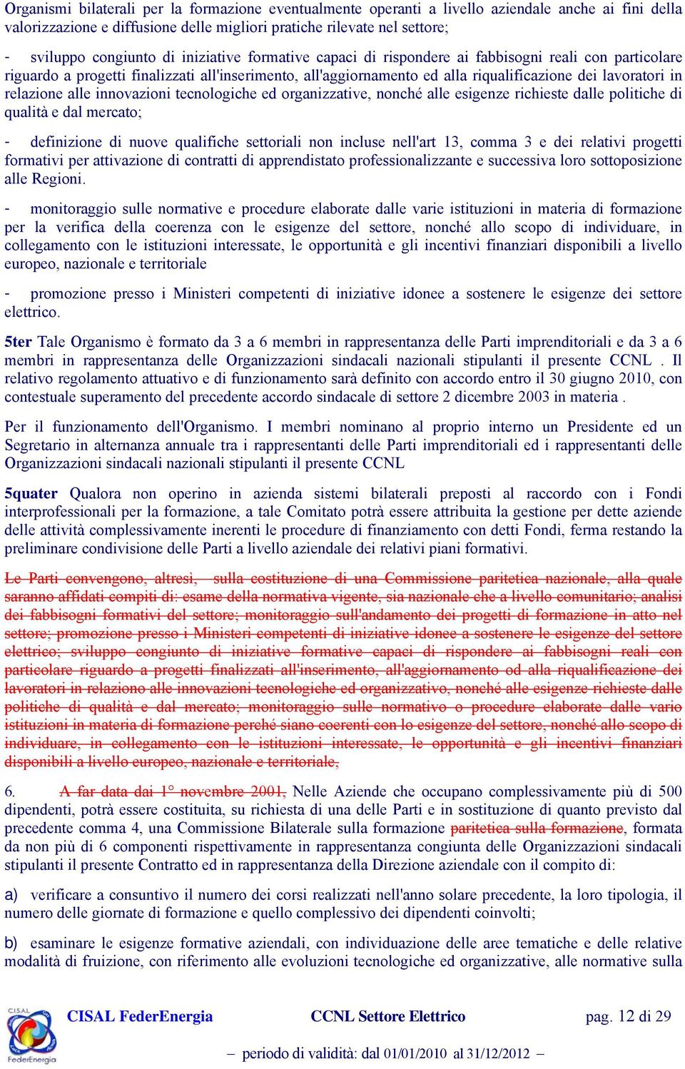 alle innovazioni tecnologiche ed organizzative, nonché alle esigenze richieste dalle politiche di qualità e dal mercato; - definizione di nuove qualifiche settoriali non incluse nell'art 13, comma 3