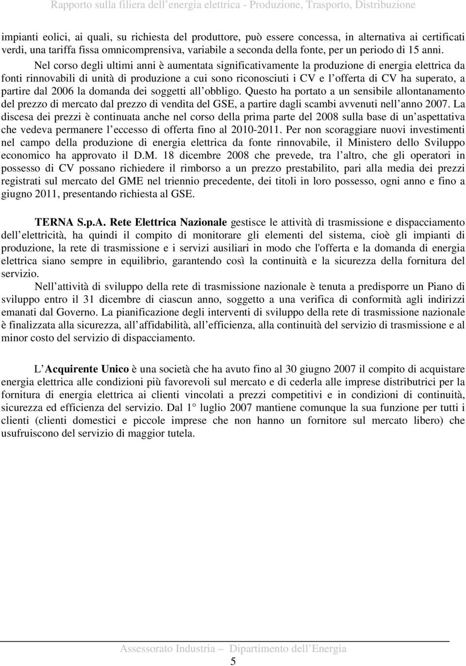 Nel corso degli ultimi anni è aumentata significativamente la produzione di energia elettrica da fonti rinnovabili di unità di produzione a cui sono riconosciuti i CV e l offerta di CV ha superato, a