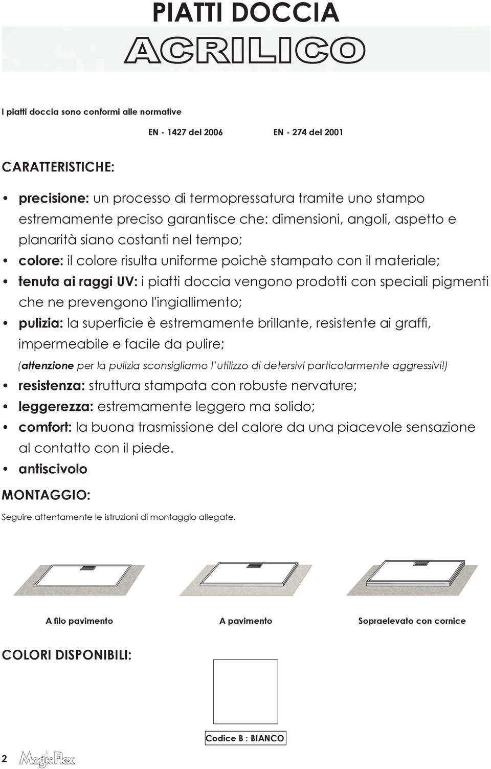 prodotti con speciali pigmenti che ne prevengono l'ingiallimento; pulizia: la superficie è estremamente brillante, resistente ai graffi, impermeabile e facile da pulire; (attenzione per la pulizia