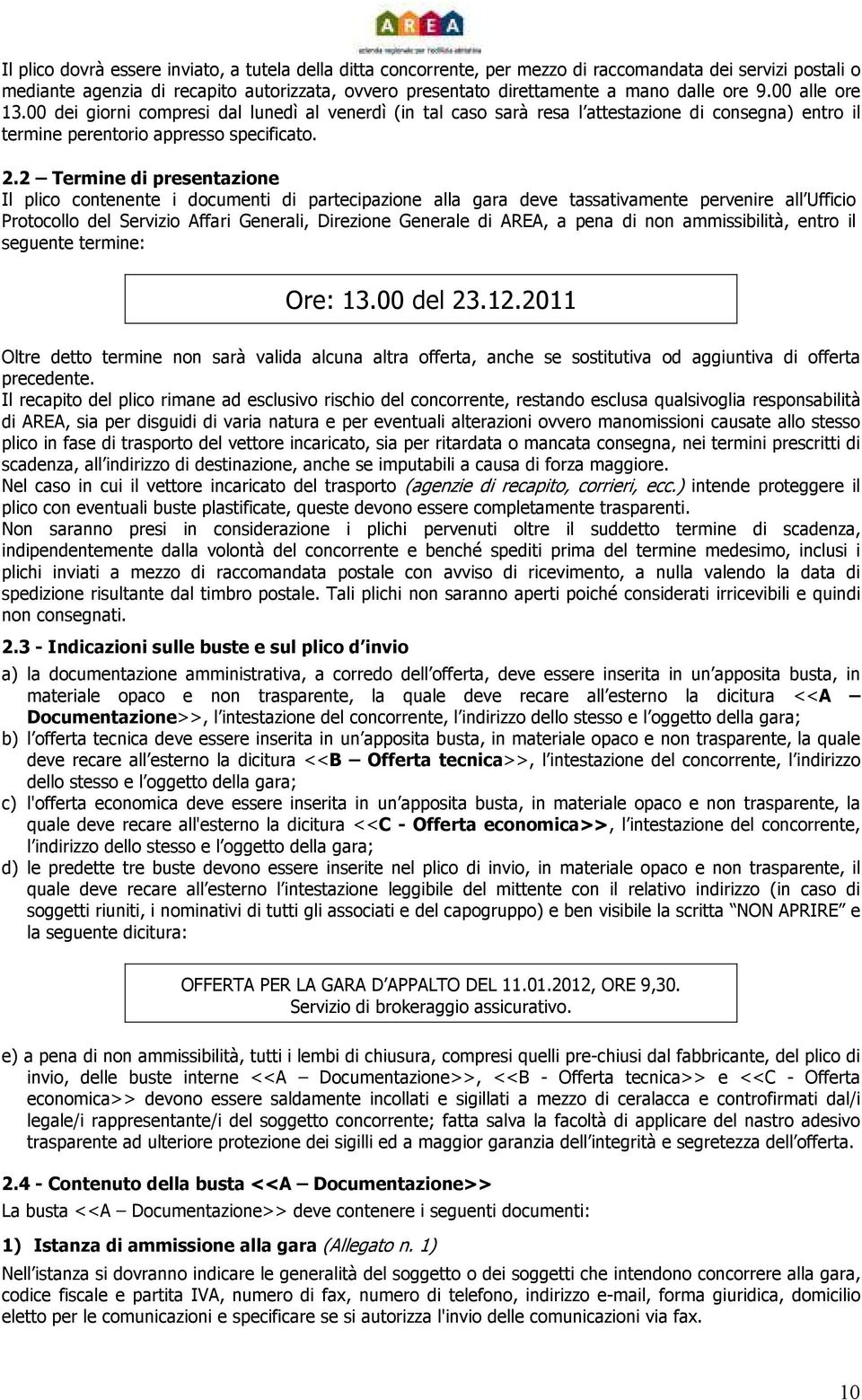 2 Termine di presentazione Il plico contenente i documenti di partecipazione alla gara deve tassativamente pervenire all Ufficio Protocollo del Servizio Affari Generali, Direzione Generale di AREA, a