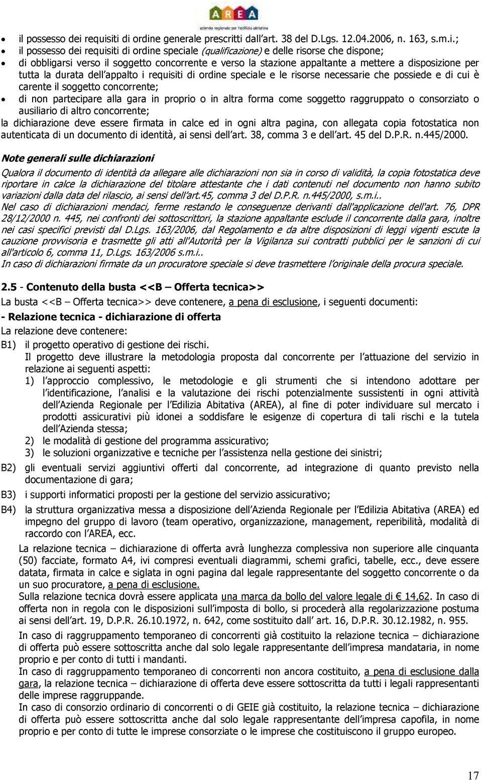 possiede e di cui è carente il soggetto concorrente; di non partecipare alla gara in proprio o in altra forma come soggetto raggruppato o consorziato o ausiliario di altro concorrente; la